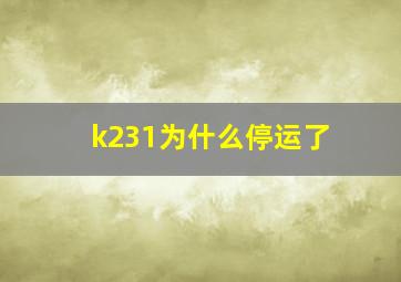 k231为什么停运了