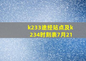 k233途经站点及k234时刻表7月21