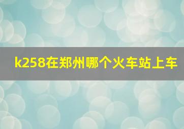 k258在郑州哪个火车站上车