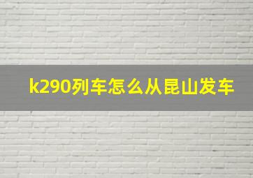 k290列车怎么从昆山发车