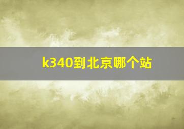 k340到北京哪个站