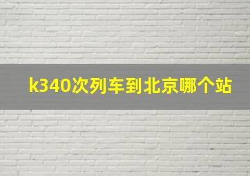 k340次列车到北京哪个站