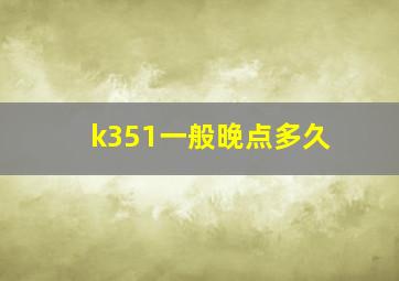 k351一般晚点多久