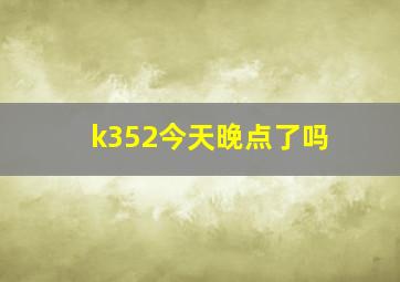 k352今天晚点了吗