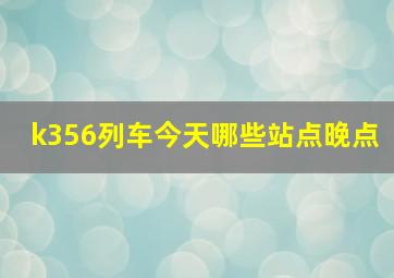 k356列车今天哪些站点晚点