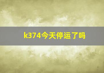 k374今天停运了吗