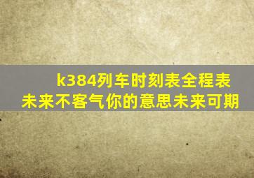 k384列车时刻表全程表未来不客气你的意思未来可期