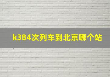 k384次列车到北京哪个站