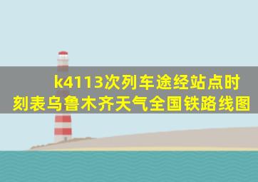 k4113次列车途经站点时刻表乌鲁木齐天气全国铁路线图