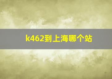 k462到上海哪个站