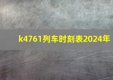 k4761列车时刻表2024年