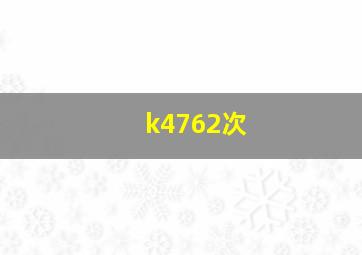 k4762次