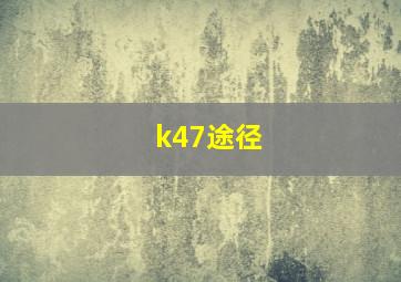 k47途径