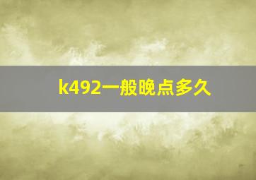 k492一般晚点多久