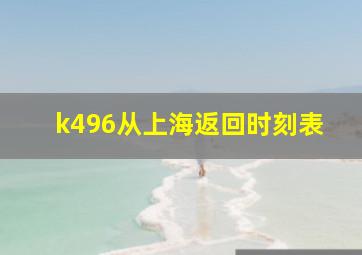 k496从上海返回时刻表