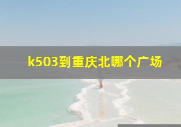 k503到重庆北哪个广场