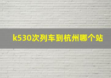 k530次列车到杭州哪个站