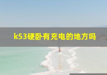 k53硬卧有充电的地方吗