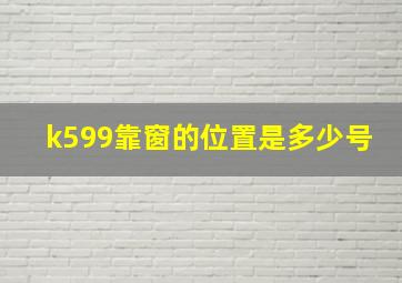 k599靠窗的位置是多少号