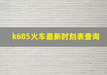 k685火车最新时刻表查询