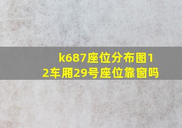 k687座位分布图12车厢29号座位靠窗吗