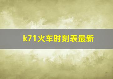 k71火车时刻表最新