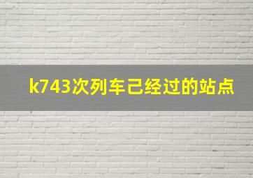 k743次列车己经过的站点