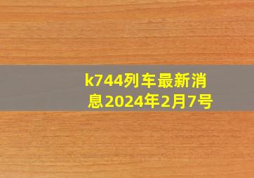 k744列车最新消息2024年2月7号