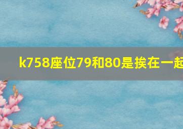 k758座位79和80是挨在一起