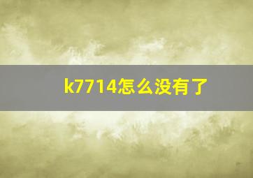 k7714怎么没有了