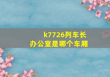 k7726列车长办公室是哪个车厢