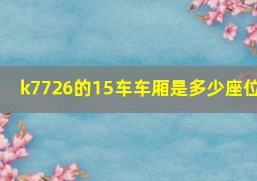 k7726的15车车厢是多少座位