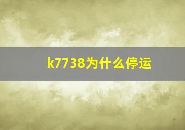 k7738为什么停运