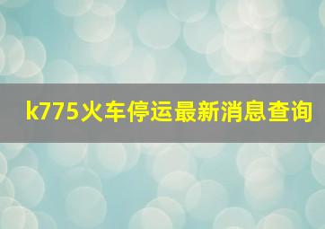 k775火车停运最新消息查询