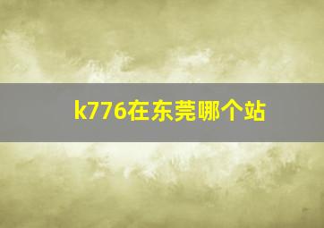 k776在东莞哪个站