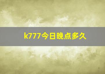 k777今日晚点多久