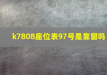 k7808座位表97号是靠窗吗