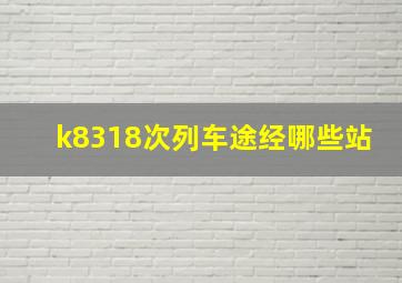 k8318次列车途经哪些站