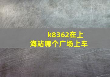 k8362在上海站哪个广场上车