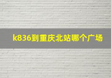 k836到重庆北站哪个广场