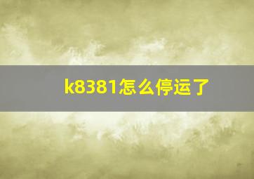 k8381怎么停运了