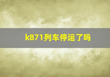 k871列车停运了吗