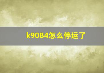 k9084怎么停运了