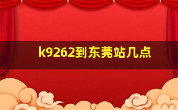 k9262到东莞站几点