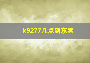 k9277几点到东莞