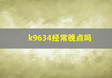 k9634经常晚点吗