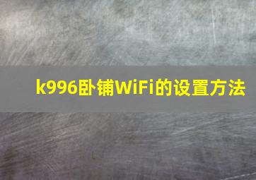 k996卧铺WiFi的设置方法