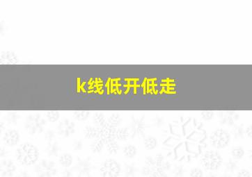 k线低开低走