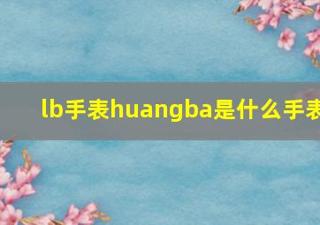 lb手表huangba是什么手表