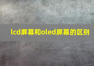 lcd屏幕和oled屏幕的区别